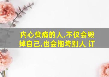 内心贫瘠的人,不仅会毁掉自己,也会拖垮别人 订